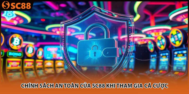 Chính sách an toàn của SC88 khi tham gia cá cược